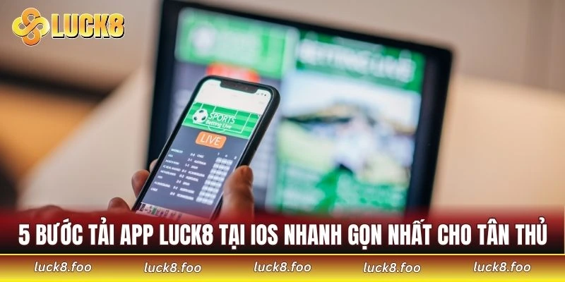 5 bước tải app LUCK8 tại iOS nhanh gọn nhất cho tân thủ